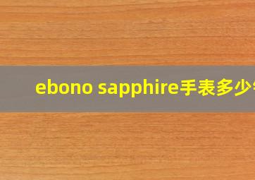 ebono sapphire手表多少钱